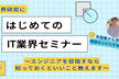 【オンライン開催】ITエンジニアへ、はじめての一歩セミナー