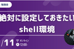 【勉強会】絶対に設定しておきたいshell環境