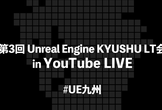 第3回 Unreal Engine 九州LT会 in オンライン