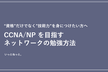 CCNA/NP を目指すネットワークの勉強方法！