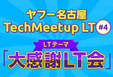 ヤフー名古屋 Tech Meetup LT #4「大感謝LT会」