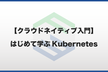 #31【クラウドネイティブ入門】はじめて学ぶKubernetes