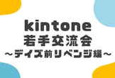 kintone若手交流会～デイズ前リベンジ編～