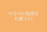 【増枠】ゆるWeb勉強会@札幌 #29
