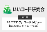 いいコード研究会 #2 「ミニブログ」コードレビュー Part 2 【 routes/コントローラ】