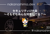 nakanoshima.dev #37 セキュリティLT大会　～そもそもみんな何をしてる？～