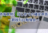 【赤坂見附)】はじめての確定申告！節税Tips勉強会