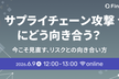 サプライチェーン攻撃 にどう向き合う？~今こそ見直す、リスクとの向き合い方~