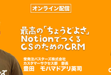 ※増枠※最高の「ちょうどよさ」NotionでつくるCSのためのCRM – CS HACK #106