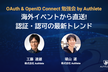 OAuth & OpenID Connect勉強会ー海外イベントから直送! 認証・認可の最新トレンド