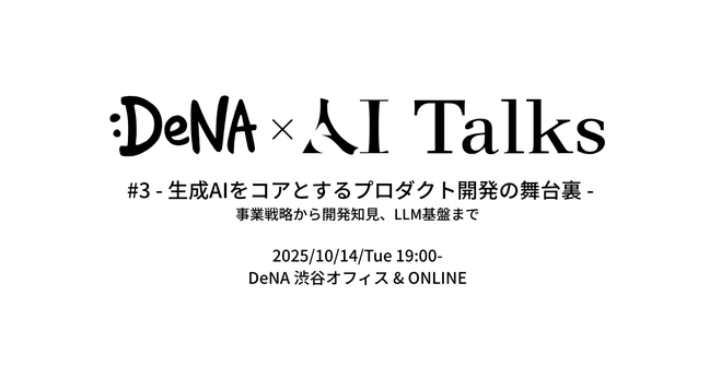 DeNA × AI Talks #3 - 生成AIをコアとするプロダクト開発の舞台裏 -