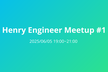 Henry Engineer Meetup #1