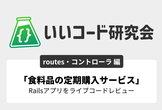 いいコード研究会「食料品の定期購入サービス」コードレビュー 【routes、コントローラ編】