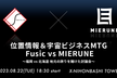 位置情報＆宇宙ビジネスMTG Fusic vs MIERUNE