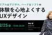 リアルとデジタル、ハードとソフトの体験を心地よくするUXデザイン