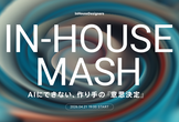 IN-HOUSE MASH ― AIにできない、 作り手の『意思決定』 ―