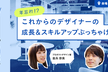 年忘れ！？これからのデザイナーの成長＆スキルアップぶっちゃけ座談会 出会えるプロデザ！vol.3