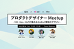 プロダクトデザイナー Meetup 〜10X・MoT・Ubieが進めるBtoBtoC領域のデザイン〜