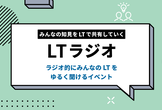 第14回 みんなの知見をLTで共有していく「LTラジオ」