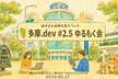 【聖蹟桜ヶ丘開催】多摩.dev #2.5 ゆるもく会