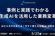 【オンライン/会場参加あり】事例と実践でわかる生成AIを活用した業務変革
