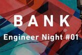 BANK Engineer Night#01
