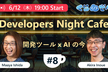 6月12日 Developers Night Cafe ～第8回 開発ツール x AI の今～