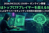 AIはトップCTFプレイヤーを超えるか？ AIによるサイバーセキュリティの攻防の最前線とこれから