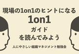 現場の1on1のヒントになる「1on1ガイド」を読んでみよう