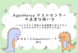 ゆるっとSalesforce #71 Agentforce テストセンターの高度な使い方
