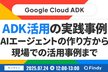 ADK活用の実践事例  AIエージェントの作り方から 現場での活用事例まで