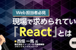 【Web担当者必見】現場で求められている「React」とは