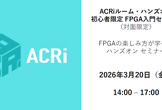 ACRiルーム・ハンズオン【対面】：初心者限定FPGA入門セミナー