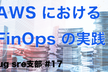 JAWS-UG SRE支部 #17 AWS における FinOps の実践〜お金は大事だよ〜