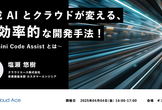 生成 AI とクラウドが変える、超効率的な開発手法！ ～Gemini Code Assist とは～