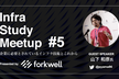 Infra Study Meetup #5「企業に必要とされているインフラ技術とこれから」