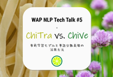 WAP NLP Tech Talk#5 「chiTra vs chiVe 」