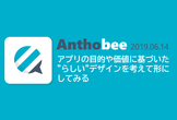 Anthobee #1 アプリの目的や価値に基づいた”らしい”デザインを考えて形にしてみる