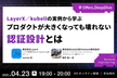 LayerX／kubellの実例から学ぶ プロダクトが大きくなっても壊れない 認証設計とは