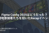 Figma Config 2025はどうだった？現地参加者⁨⁩たちを招いたRecapイベント