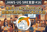 JAWS-UG SRE支部 #16 集まれ！俺たちの作った最強の運用Agent大LT大会