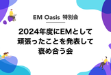 2024年度にEMとして頑張ったことを発表して褒め合う会【EM Oasis 特別会】