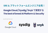 SRE 必見！Google Cloud & Sysdig & Snyk AIセミナー