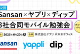 Sansan x ヤプリ x ディップ 3社合同モバイル勉強会 第2回