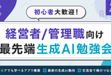 【残りわずか】経営者/管理職向け最先端AI勉強会