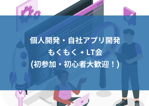 [秋葉原] 個人開発・自社アプリ開発 もくもく+LT会 (初参加・初心者大歓迎！)