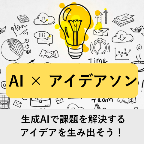 AI × アイデアソン 〜生成AIで「課題を解決するアイデア」を生み出そう！〜